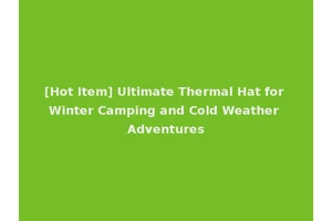 [Hot Item] Ultimate Thermal Hat for Winter Camping and Cold Weather Adventures