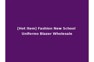 [Hot Item] Fashion New School Uniforms Blazer Wholesale