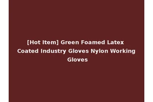 [Hot Item] Green Foamed Latex Coated Industry Gloves Nylon Working Gloves