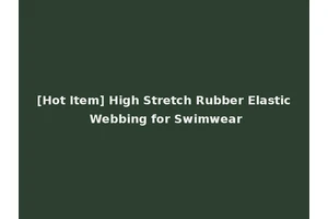 [Hot Item] High Stretch Rubber Elastic Webbing for Swimwear