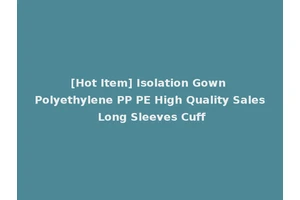 [Hot Item] Isolation Gown Polyethylene PP PE High Quality Sales Long Sleeves Cuff