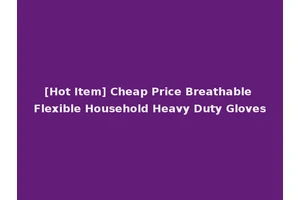 [Hot Item] Cheap Price Breathable Flexible Household Heavy Duty Gloves