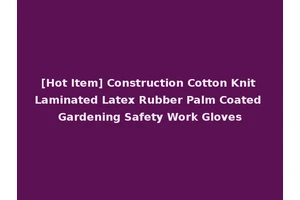 [Hot Item] Construction Cotton Knit Laminated Latex Rubber Palm Coated Gardening Safety Work Gloves
