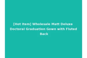 [Hot Item] Wholesale Matt Deluxe Doctoral Graduation Gown with Fluted Back