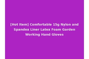[Hot Item] Comfortable 15g Nylon and Spandex Liner Latex Foam Garden Working Hand Gloves