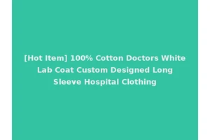 [Hot Item] 100% Cotton Doctors White Lab Coat Custom Designed Long Sleeve Hospital Clothing