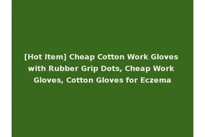 [Hot Item] Cheap Cotton Work Gloves with Rubber Grip Dots, Cheap Work Gloves, Cotton Gloves for Eczema