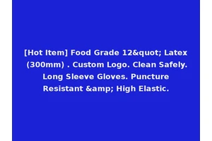 [Hot Item] Food Grade 12" Latex (300mm) . Custom Logo. Clean Safely. Long Sleeve Gloves. Puncture Resistant &amp; High Elastic.