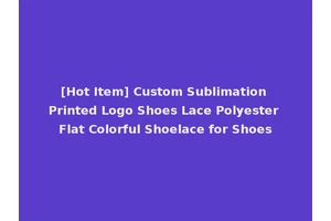 [Hot Item] Custom Sublimation Printed Logo Shoes Lace Polyester Flat Colorful Shoelace for Shoes