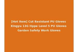 [Hot Item] Cut Resistant PU Gloves Xingyu 13G Hppe Level 5 PU Gloves Garden Safety Work Gloves