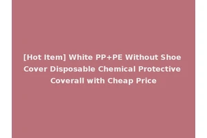 [Hot Item] White PP+PE Without Shoe Cover Disposable Chemical Protective Coverall with Cheap Price