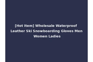 [Hot Item] Wholesale Waterproof Leather Ski Snowboarding Gloves Men Women Ladies