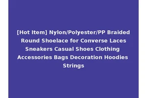 [Hot Item] Nylon/Polyester/PP Braided Round Shoelace for Converse Laces Sneakers Casual Shoes Clothing Accessories Bags Decoration Hoodies Strings