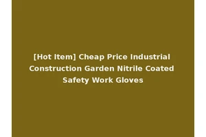 [Hot Item] Cheap Price Industrial Construction Garden Nitrile Coated Safety Work Gloves
