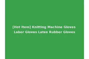 [Hot Item] Knitting Machine Gloves Labor Gloves Latex Rubber Gloves