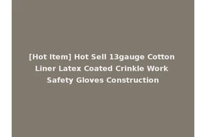[Hot Item] Hot Sell 13gauge Cotton Liner Latex Coated Crinkle Work Safety Gloves Construction