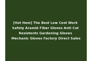 [Hot Item] The Best Low Cost Work Safety Aramid Fiber Gloves Anti Cut Resistents Gardening Gloves Mechanic Gloves Factory Direct Sales