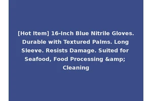 [Hot Item] 16-Inch Blue Nitrile Gloves. Durable with Textured Palms. Long Sleeve. Resists Damage. Suited for Seafood, Food Processing &amp; Cleaning