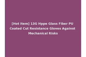 [Hot Item] 13G Hppe Glass Fiber PU Coated Cut Resistance Gloves Against Mechanical Risks