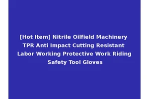 [Hot Item] Nitrile Oilfield Machinery TPR Anti Impact Cutting Resistant Labor Working Protective Work Riding Safety Tool Gloves