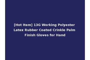 [Hot Item] 13G Working Polyester Latex Rubber Coated Crinkle Palm Finish Gloves for Hand