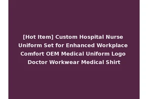 [Hot Item] Custom Hospital Nurse Uniform Set for Enhanced Workplace Comfort OEM Medical Uniform Logo Doctor Workwear Medical Shirt