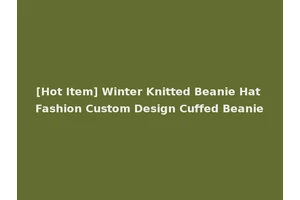 [Hot Item] Winter Knitted Beanie Hat Fashion Custom Design Cuffed Beanie