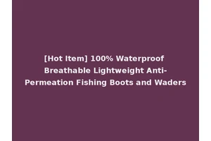 [Hot Item] 100% Waterproof Breathable Lightweight Anti-Permeation Fishing Boots and Waders