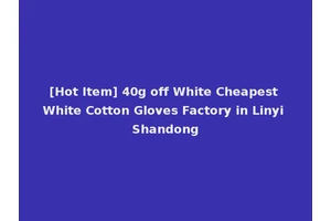 [Hot Item] 40g off White Cheapest White Cotton Gloves Factory in Linyi Shandong