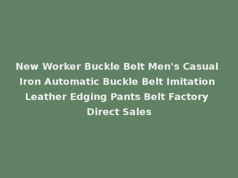 New Worker Buckle Belt Men's Casual Iron Automatic Buckle Belt Imitation Leather Edging Pants Belt Factory Direct Sales