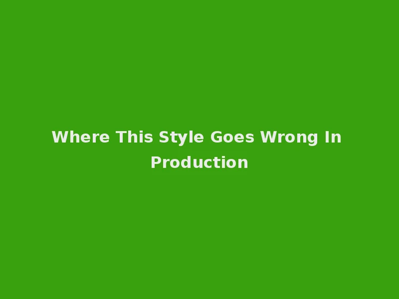 Where This Style Goes Wrong In Production